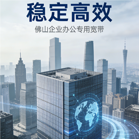 佛山写字楼宽带｜企业办公专用，稳定高效