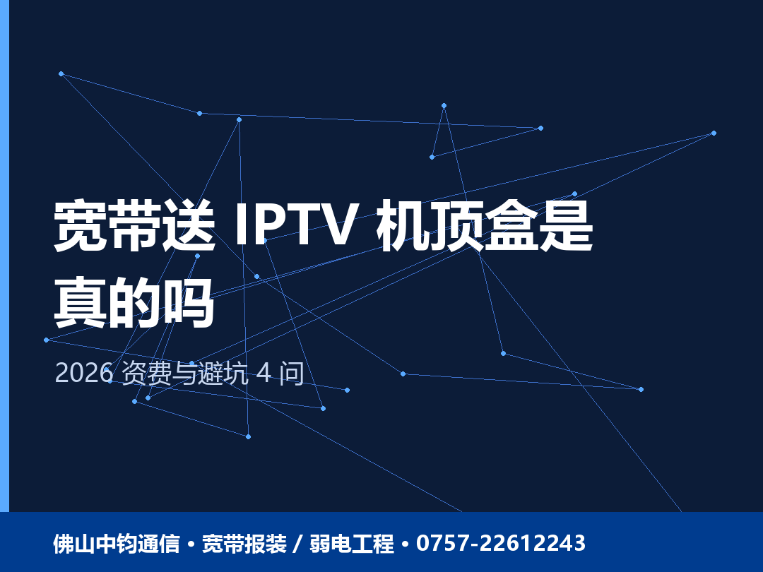 佛山宽带送 IPTV 机顶盒是真的吗？2026 资费与避坑