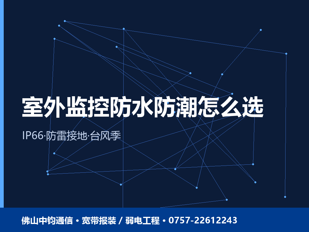 佛山室外监控防水防潮怎么选？台风季商铺家庭监控不进水不起雾 2026