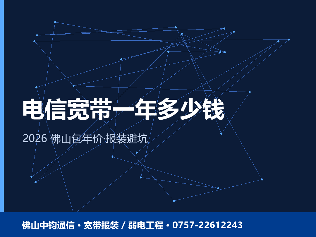 佛山电信宽带套餐多少钱一年？2026 电信包年价格与报装避坑