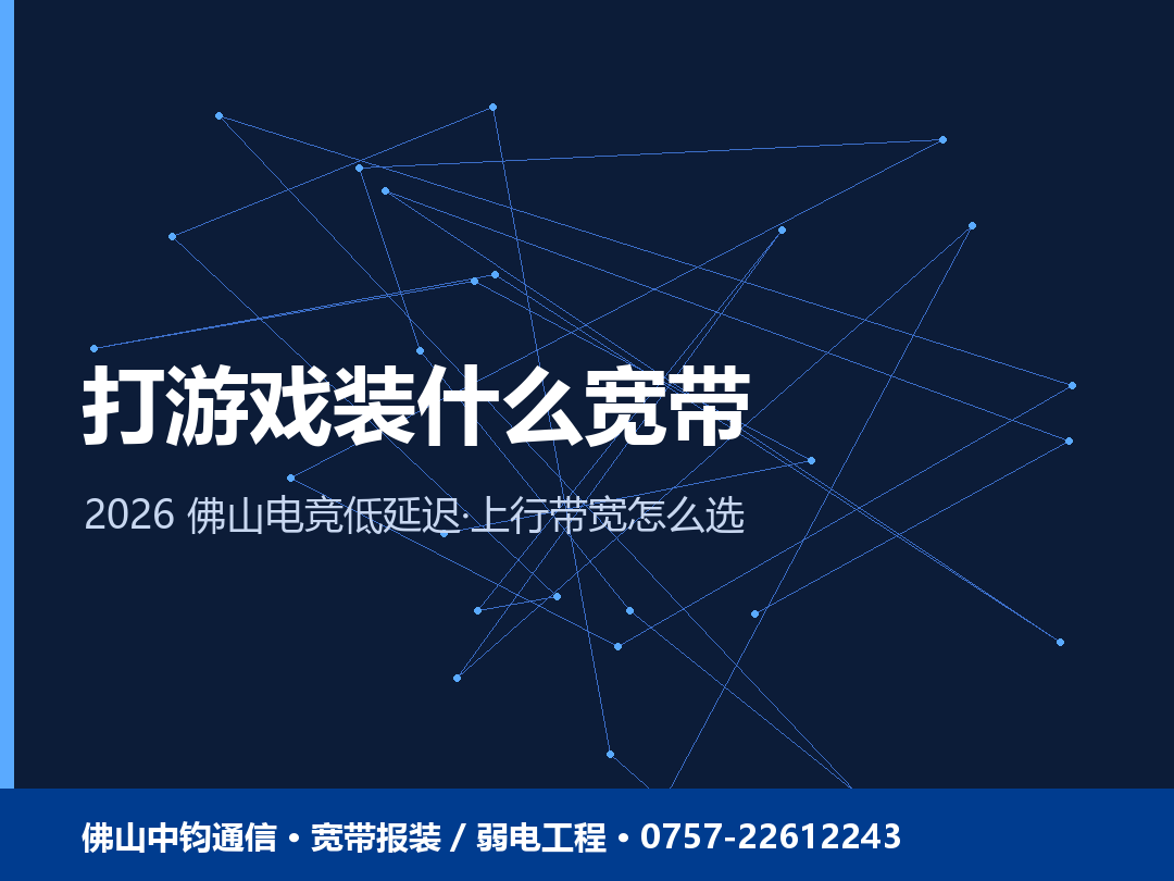 佛山打游戏装什么宽带？电竞低延迟和上行带宽怎么选 2026