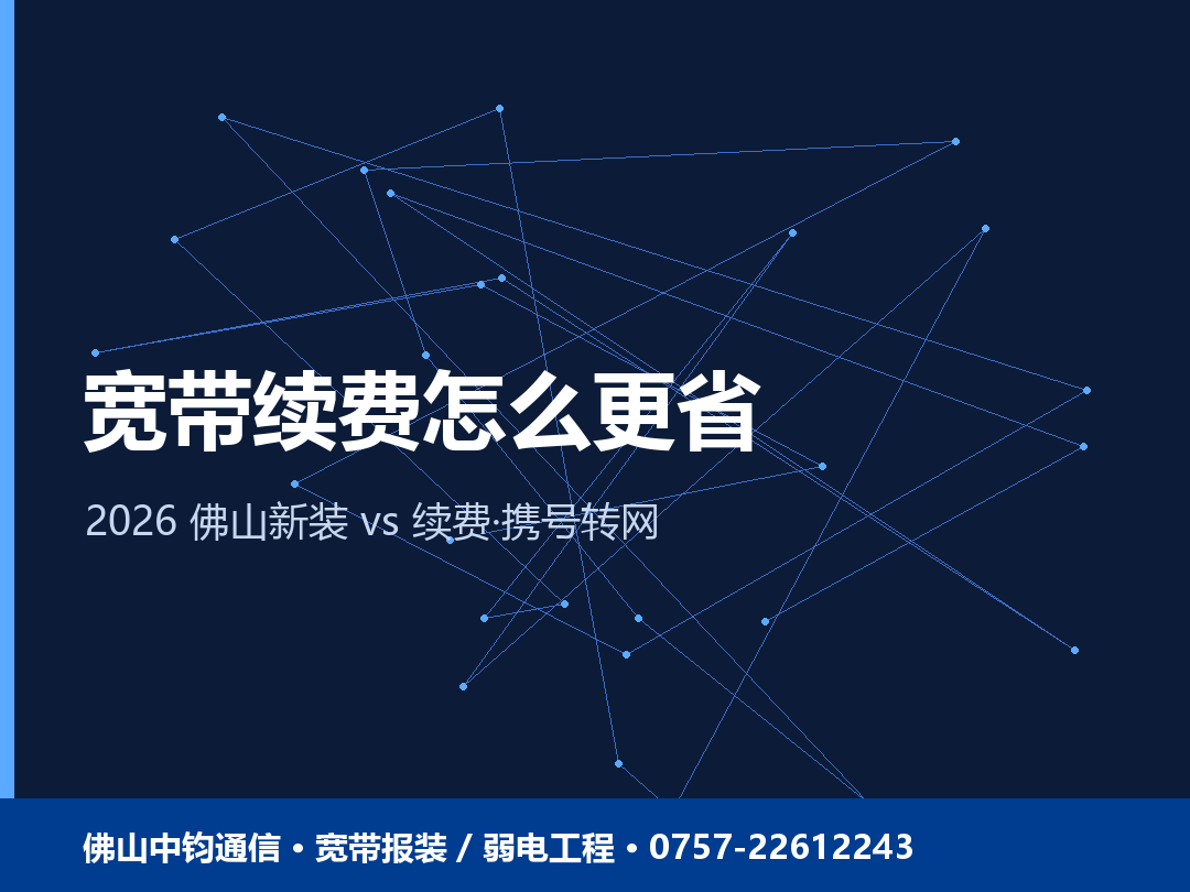 佛山宽带续费和新装哪个便宜？老用户到期续费怎么更省 2026