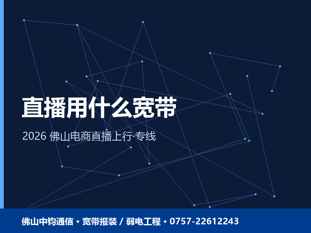 佛山直播用什么宽带？电商直播上行速率与专线怎么选 2026
