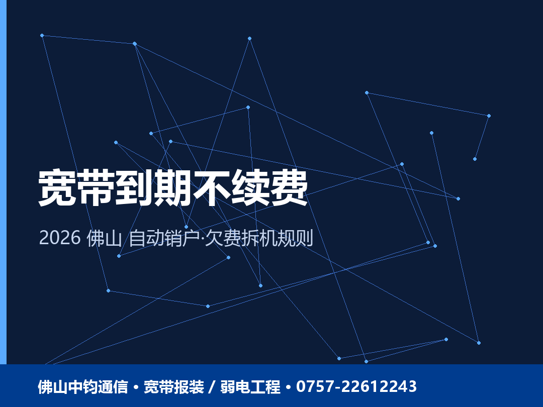 佛山宽带到期不续费会自动销户吗？欠费拆机与保号规则 2026